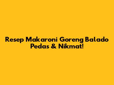 Resep Makaroni Goreng Balado Pedas & Nikmat!