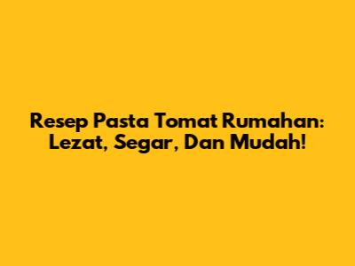 Resep Pasta Tomat Rumahan: Lezat, Segar, Dan Mudah!