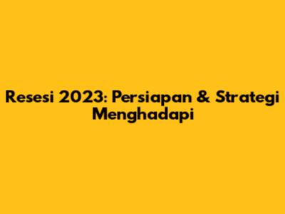Resesi 2023: Persiapan & Strategi Menghadapi