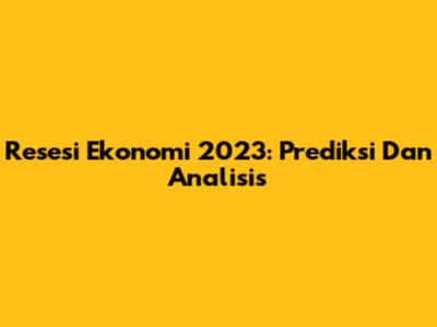 Resesi Ekonomi 2023: Prediksi Dan Analisis