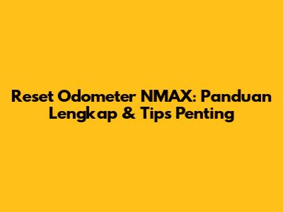 Reset Odometer NMAX: Panduan Lengkap & Tips Penting