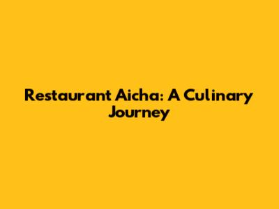 Restaurant Aicha: A Culinary Journey
