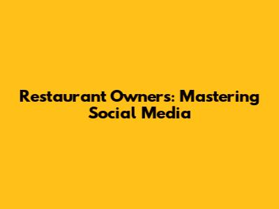 Restaurant Owners: Mastering Social Media