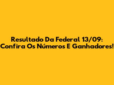 Resultado Da Federal 13/09: Confira Os Números E Ganhadores!