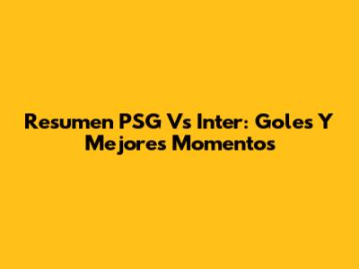 Resumen PSG Vs Inter: Goles Y Mejores Momentos
