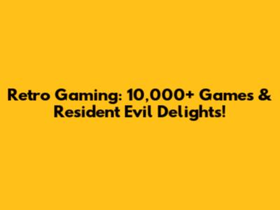 Retro Gaming: 10,000+ Games & Resident Evil Delights!