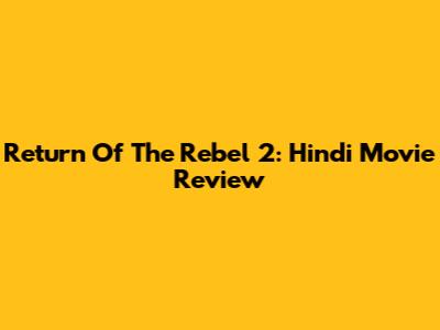 Return Of The Rebel 2: Hindi Movie Review