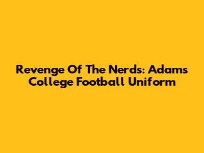 Revenge Of The Nerds: Adams College Football Uniform