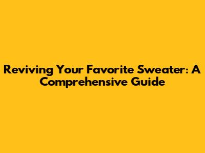 Reviving Your Favorite Sweater: A Comprehensive Guide