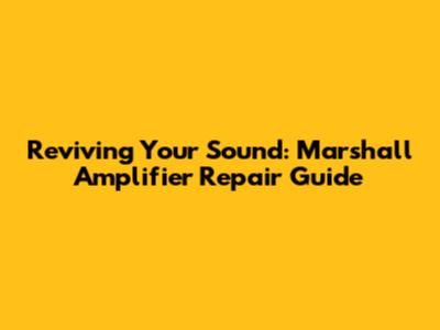 Reviving Your Sound: Marshall Amplifier Repair Guide