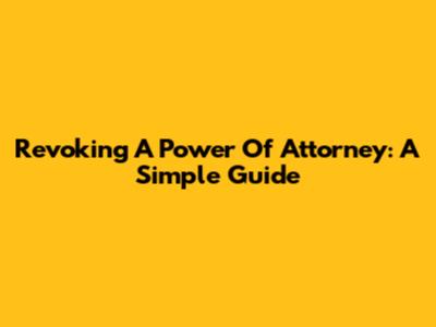 Revoking A Power Of Attorney: A Simple Guide