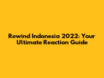Rewind Indonesia 2022: Your Ultimate Reaction Guide