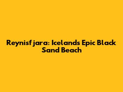 Reynisfjara: Iceland's Epic Black Sand Beach