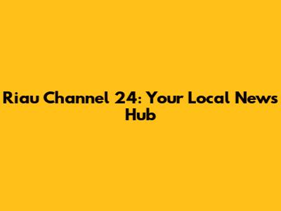 Riau Channel 24: Your Local News Hub