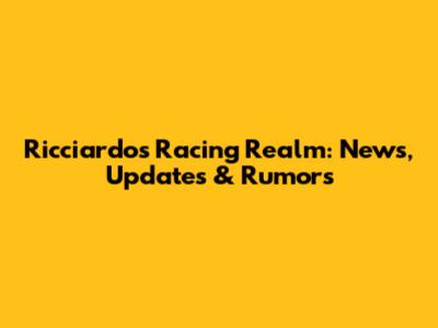 Ricciardo's Racing Realm: News, Updates & Rumors