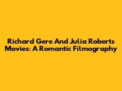 Richard Gere And Julia Roberts Movies: A Romantic Filmography