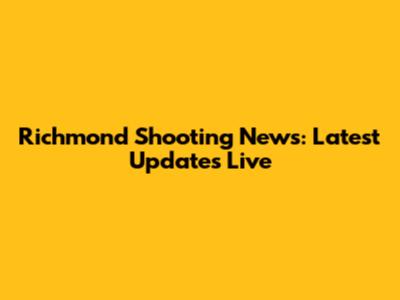 Richmond Shooting News: Latest Updates Live