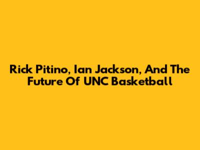 Rick Pitino, Ian Jackson, And The Future Of UNC Basketball