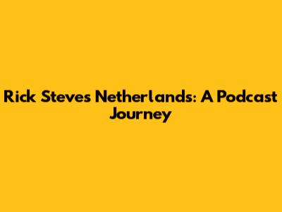 Rick Steves' Netherlands: A Podcast Journey