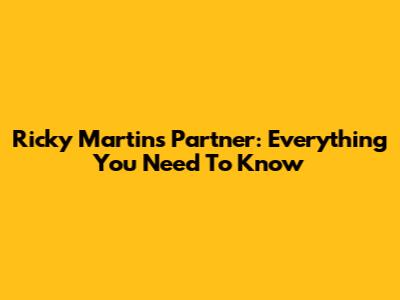 Ricky Martin's Partner: Everything You Need To Know
