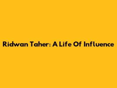 Ridwan Taher: A Life Of Influence
