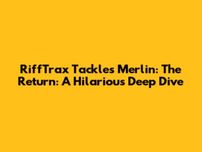 RiffTrax Tackles "Merlin: The Return": A Hilarious Deep Dive