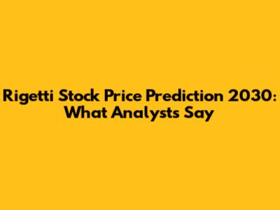Rigetti Stock Price Prediction 2030: What Analysts Say