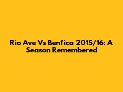 Rio Ave Vs Benfica 2015/16: A Season Remembered