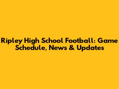 Ripley High School Football: Game Schedule, News & Updates