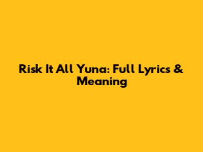 Risk It All Yuna: Full Lyrics & Meaning