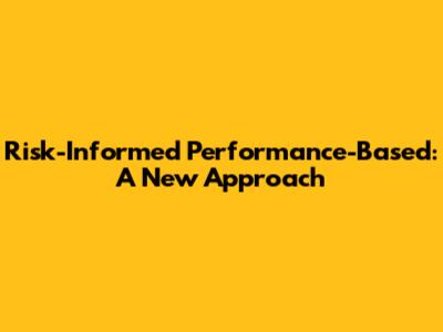 Risk-Informed Performance-Based: A New Approach