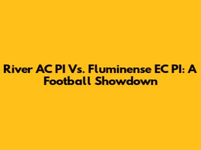 River AC PI Vs. Fluminense EC PI: A Football Showdown