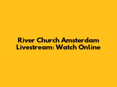 River Church Amsterdam Livestream: Watch Online