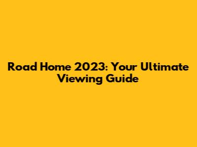 Road Home 2023: Your Ultimate Viewing Guide