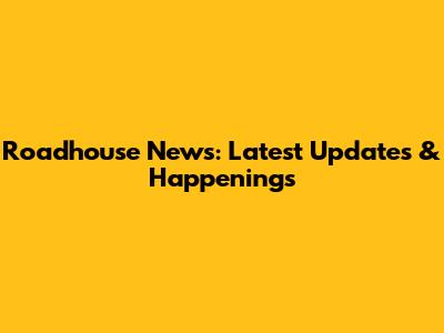 Roadhouse News: Latest Updates & Happenings