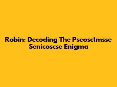 Robin: Decoding The Pseosclmsse Senicoscse Enigma