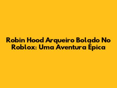 Robin Hood Arqueiro Bolado No Roblox: Uma Aventura Épica