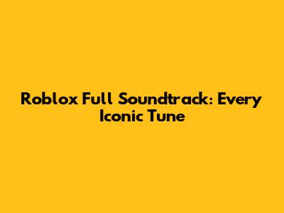 Roblox Full Soundtrack: Every Iconic Tune
