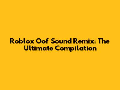 Roblox Oof Sound Remix: The Ultimate Compilation