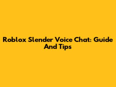 Roblox Slender Voice Chat: Guide And Tips