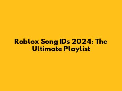 Roblox Song IDs 2024: The Ultimate Playlist
