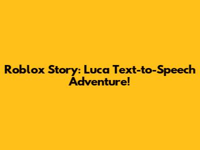 Roblox Story: Luca Text-to-Speech Adventure!