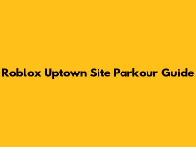 Roblox Uptown Site Parkour Guide