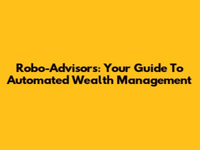Robo-Advisors: Your Guide To Automated Wealth Management