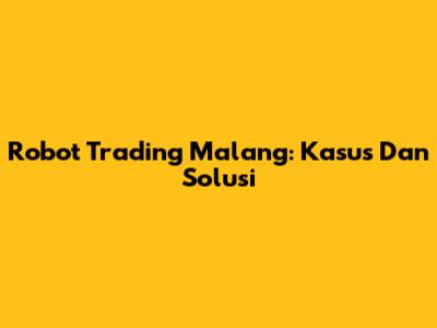 Robot Trading Malang: Kasus Dan Solusi