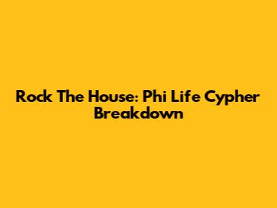 Rock The House: Phi Life Cypher Breakdown