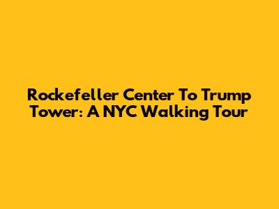 Rockefeller Center To Trump Tower: A NYC Walking Tour
