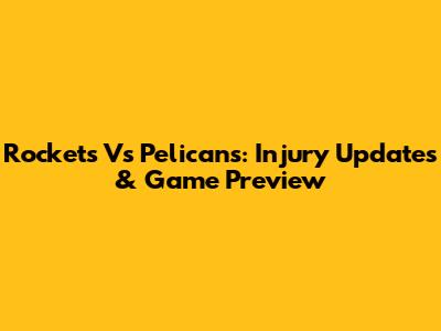 Rockets Vs Pelicans: Injury Updates & Game Preview