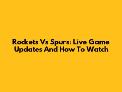 Rockets Vs Spurs: Live Game Updates And How To Watch