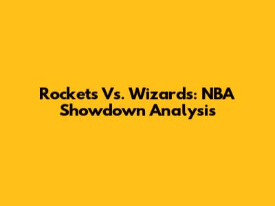 Rockets Vs. Wizards: NBA Showdown Analysis